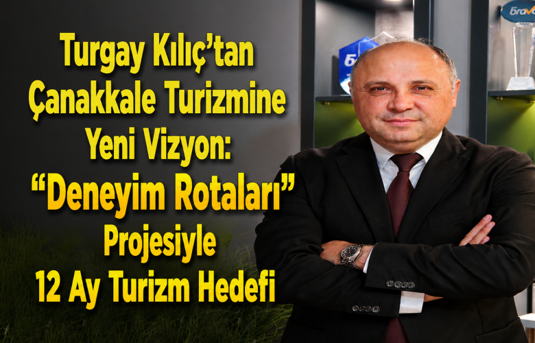 Turgay Kılıç'tan Çanakkale Turizmine Yeni Vizyon: "Deneyim Rotaları" Projesiyle 12 Ay Turizm Hedefi