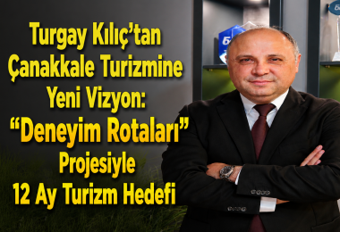 Turgay Kılıç'tan Çanakkale Turizmine Yeni Vizyon: "Deneyim Rotaları" Projesiyle 12 Ay Turizm Hedefi
